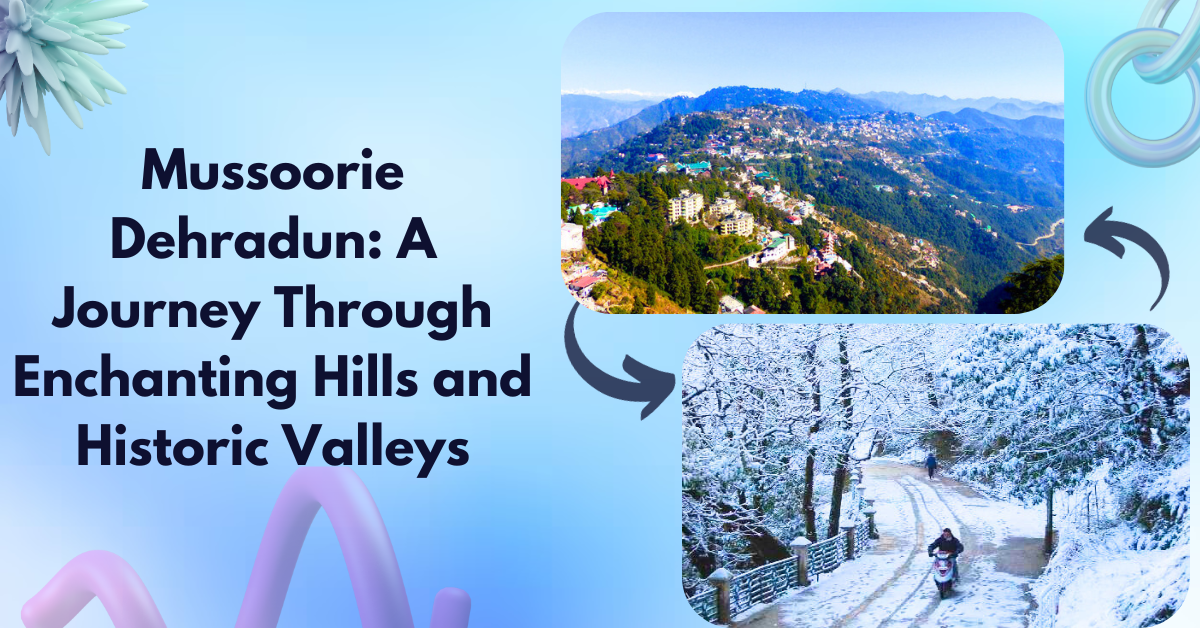 Mussoorie Dehradun: A Journey Through Enchanting Hills and Historic Valleys